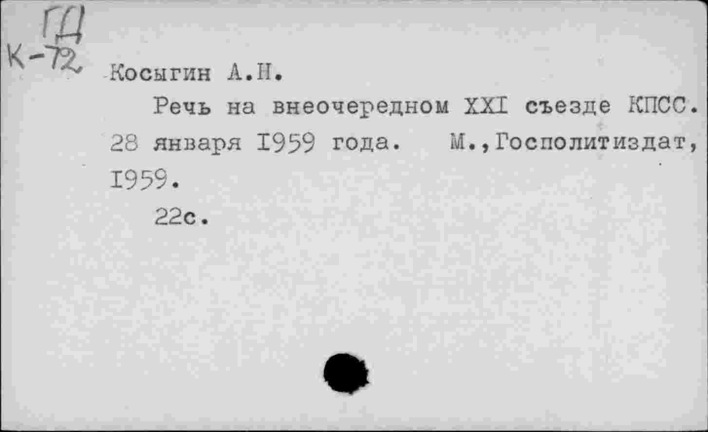 ﻿Косыгин А.II.
Речь на внеочередном XXI съезде КПСС. 28 января 1959 года. М.,Госполитиздат, 1959.
22с.